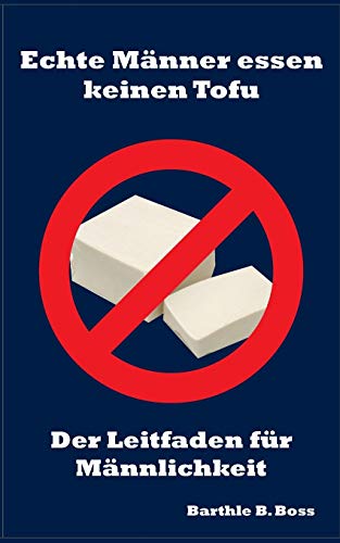 Echte Männer essen keinen Tofu: Der Leitfaden für Männlichkeit Echte Männer essen keinen Tofu: Der Leitfaden für Männlichkeit