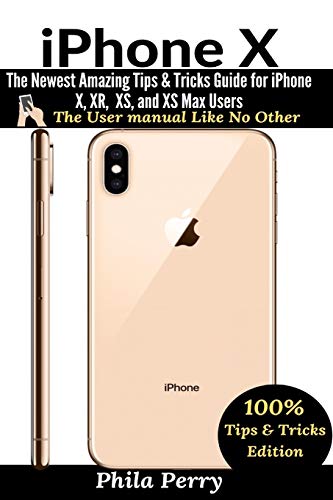 iPhone X: The Newest Amazing Tips & Tricks Guide for iPhone X, XR, XS, and XS Max Users (The User...