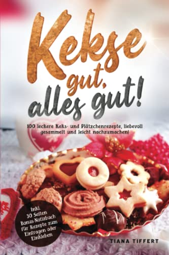 Kekse gut, alles gut!: 100 leckere Keks- und Plätzchenrezepte, liebevoll gesammelt und leicht nachzumachen! Inklusive 30 Seiten Bonus-Notizbuch für Rezepte zum Eintragen oder Einkleben