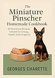  The Miniature Pinscher Homemade Cookbook: 49 Nutritious Recipes Tailored for Energy, Health, and Longevity (English Edition)