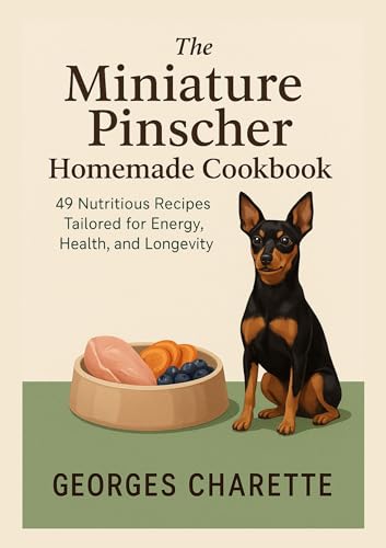 The Miniature Pinscher Homemade Cookbook: 49 Nutritious Recipes Tailored for Energy, Health, and Longevity