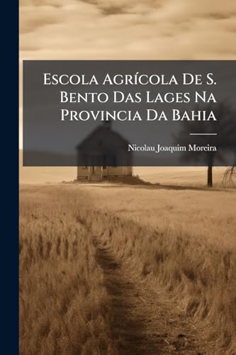 Escola Agrícola De S. Bento Das Lages Na Provincia Da Bahia: Relatório Apresentado ... (Portuguese Edition)