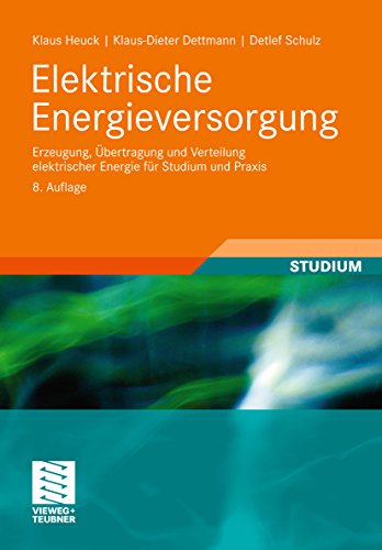 Elektrische Energieversorgung: Erzeugung, Übertragung und Verteilung elektrischer Energie für Studium und Praxis