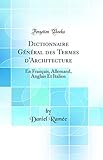  Dictionnaire Général des Termes d\'Architecture: En Français, Allemand, Anglais Et Italien (Classic Reprint)
