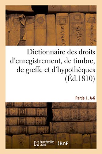 Dictionnaire Des Droits d'Enregistrement, de Timbre, de Greffe Et d'Hypothèques. Partie 1. A-G (French Edition)