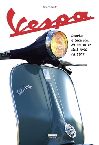 La Vespa. Storia e tecnica di un mito dal 1946 al 2017. Ediz. a colori