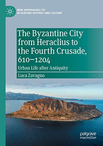 The Byzantine City from Heraclius to the Fourth Crusade, 610–1204: Urban Life after Antiquity (New Approaches to Byzantine History and Culture)