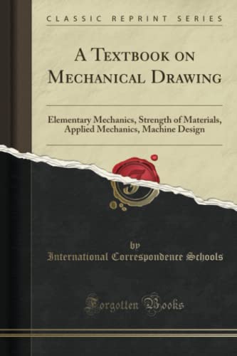 A Textbook on Mechanical Drawing (Classic Reprint): Elementary Mechanics, Strength of Materials, Applied Mechanics, Machine Design
