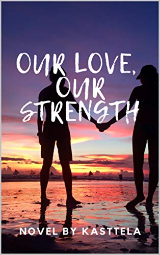 OUR LOVE, OUR STRENGTH: novel by Kasttela +18 (English Edition)