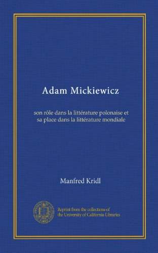 Adam Mickiewicz: son rôle dans la littérature polonaise et sa place dans la littérature mondiale (French Edition)