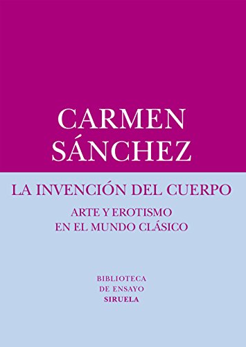 La invención del cuerpo: Arte y erotismo en el mundo clásico: 57 (Biblioteca de Ensayo / Serie men