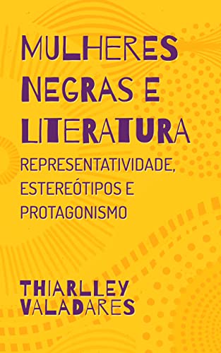 Mulheres Negras e Literatura: Representatividade, estereótipos e protagonismo