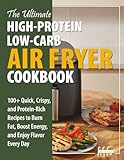 The Ultimate High Protein, Low Carb Air Fryer Cookbook: 100+ Quick, Crispy, and Protein-Rich Recipes to Burn Fat, Boost Energy, and Enjoy Flavor Every ... cookbook series for simple, healthy eating)
