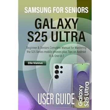 SAMSUNG GALAXY S25 ULTRA USER GUIDE FOR SENIORS: Beginner & Seniors Complete Manual for Mastering the S25 Series mobile phones plus Tips on Android 15 & One UI 7