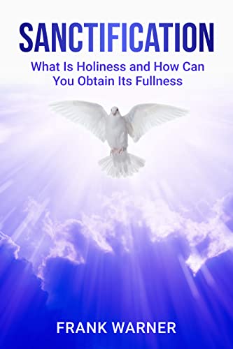 Sanctification: What Is Holiness and How Can You Obtain Its Fullness (The Holiness Trilogy Book 3)