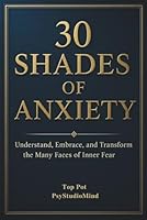 30 SHADES OF ANXIETY: Understand, Embrace, and Transform the Many Faces of Inner Fear B0G2L7PJ9W Book Cover
