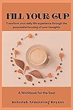 Fill Your Cup: Transform Your Daily Life Experience Through the Purposeful Focusing of Your Thoughts