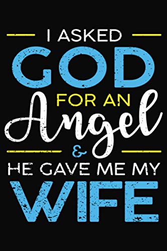 I asked God for an Angel and He gave me My Wife.: appreciation for your wife- a lovely Notebook to write in | 6 X 9 inches | Notebook 120- page lined | Great notebook gift for loving wife.