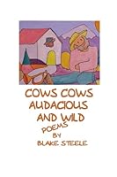 Cows, Cows, Audacious and Wild: Poems for Wild Little Children (Poetry of Blake Steele) B0BNG5J8Z7 Book Cover