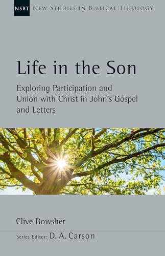 Life in the Son: Exploring Participation and Union with Christ in John's Gospel and Letters (New Studies in Biblical Theology)