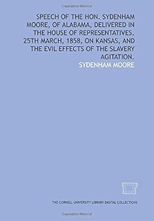Speech of the Hon. Sydenham Moore, of Alabama, delivered in the House of Representatives, 25th March, 1858, on Kansas, and the evil effects of the slavery agitation.