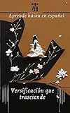 Aprende haiku en español: Versificación que trasciende ("Voces Poéticas: Guías hacia la Comprensión") (Spanish Edition)