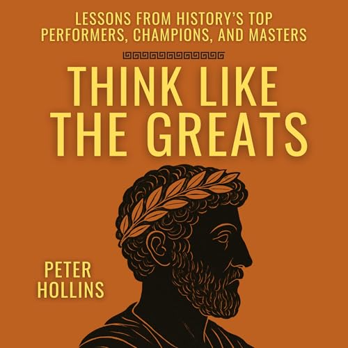 Think like the Greats: Lessons from History&amp;rsquo;s Top Performers, Champions, and Masters by Peter Hollins episode artwork