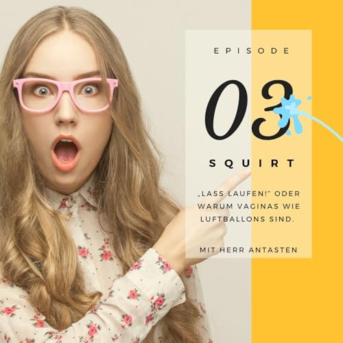 SQUIRT 03 I &bdquo;Lass laufen!" oder Warum Vaginas wie Luftballons sind.