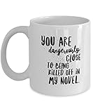 Creative Writer Mug – Mystery Writer Gifts – You Are Dangerously Close To Being Killed Off In My Novel – White Ceramic 11 oz Coffee Mug