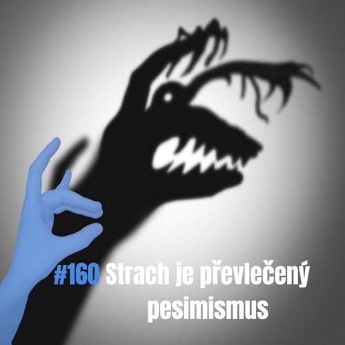 160: Strach je převlečen&yacute; pesimismus