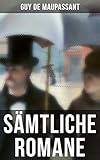  Sämtliche Romane: Bel Ami + Stark wie der Tod + Ein Menschenleben + Mont Oriol + Hans und Peter + Unser Herz