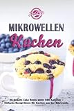 Mikrowellen Kuchen: 80 leckere Cake Bowls unter 500 Kalorien - Einfache Rezept-Ideen für Kuchen aus der Mikrowelle