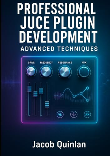  PROFESSIONAL JUCE PLUGIN DEVELOPMENT: ADVANCED TECHNIQUES: Build Commercial-Grade VST3, AU, and AAX Audio Plugins. Advanced DSP, Optimization, GUI Design, and Industry Standards