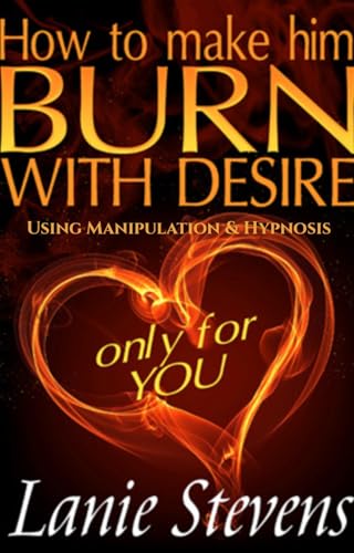 How to Make Him Burn with Desire: How to Seduce a Man, Turn Men On, Make a Man Desire You, Make a Man Obsessed with You, How to Hypnotize Someone, How ... Expert & Dating Expert Book 2)