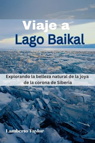 Viaje a Lago Baikal: Explorando la belleza natural de la joya de la corona de Siberia (Spanish Edition)