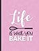 Life is What You Bake It: Bakery Order Form Notebook