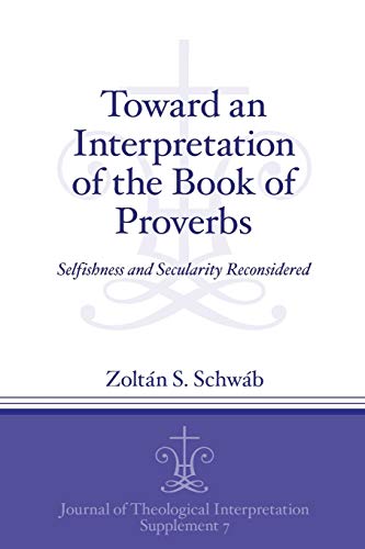 Toward an Interpretation of the Book of Proverbs: Selfishness and Secularity Reconsidered (Journal of Theological Interpretation Supplements)