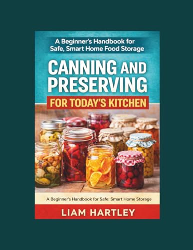 Canning and Preserving for Today's Kitchen: A Beginner's Handbook for Safe, Smart Home Food Storage