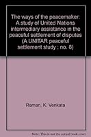 The ways of the peacemaker: A study of United Nations intermediary assistance in the peaceful settlement of disputes (A UNITAR peaceful settlement study ; no. 8) B0006CRK7I Book Cover