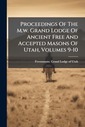 Proceedings Of The M.w. Grand Lodge Of Ancient Free And Accepted Masons Of Utah, Volumes 9-10
