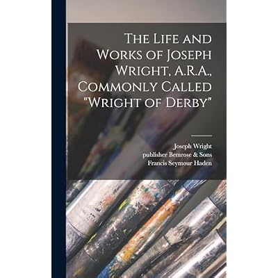 The Life and Works of Joseph Wright, A.R.A., Commonly Called "Wright of Derby"