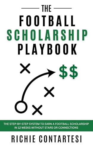 The Football Scholarship Playbook: The Step-by-Step System To Earn A Football Scholarship In 12 Weeks Without Connections Or Stars
