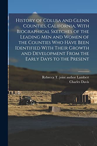 History of Colusa and Glenn Counties, California, With Biographical Sketches of the Leading Men and Women of the Counties Who Have Been Identified ... From the Early Days to the Present