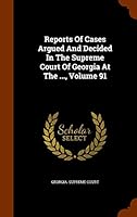 Reports Of Cases Argued And Decided In The Supreme Court Of Georgia At The ..., Volume 91 1343615739 Book Cover