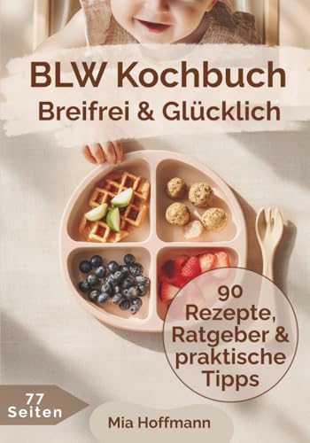 Breifrei & Glücklich - Der BLW-Ratgeber mit 90 Familienrezepten: Breifrei für Babys leicht gemacht, dein BLW Buch mit Rezepten, Alltagstipps, Beikost ... für den Beikoststart (MH Küchenratgeber)