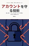 アカウントを守る技術: フィッシング・乗っ取り・ネット詐欺から自分と家族を守る実践ハンドブック