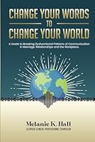 Change Your Words to Change Your World: A Guide to Breaking Dysfunctional Patterns of Communication in Marriage, Relationships and the Workplace B0DT65HJZN Book Cover