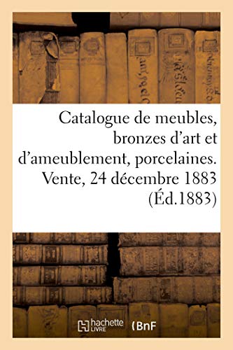 Catalogue de meubles anciens et modernes, bronzes d'art et d'ameublement, porcelaines: tapisseries, étoffes. Vente, 24 décembre 1883 (French Edition)