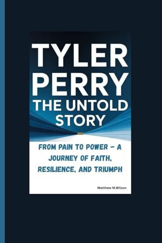 TYLER PERRY THE UNTOLD STORY: From Pain To Power - A Journey of Faith, Resilience, and Triumph.