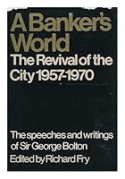 A banker's world: the revival of the City 1957-1970;: Speeches and writings of Sir George Bolton; 0091049601 Book Cover